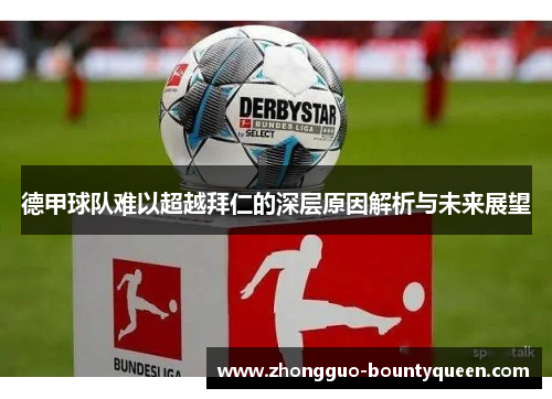 德甲球队难以超越拜仁的深层原因解析与未来展望