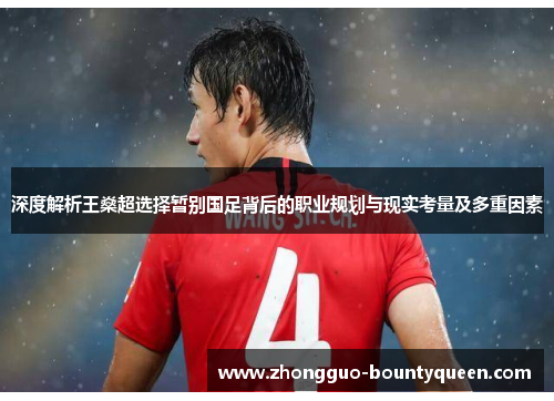 深度解析王燊超选择暂别国足背后的职业规划与现实考量及多重因素