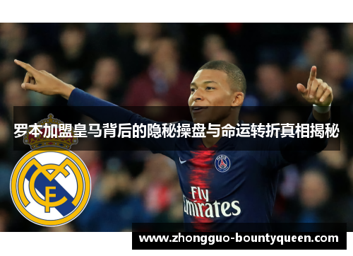 罗本加盟皇马背后的隐秘操盘与命运转折真相揭秘