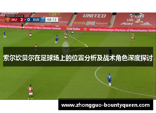 索尔坎贝尔在足球场上的位置分析及战术角色深度探讨