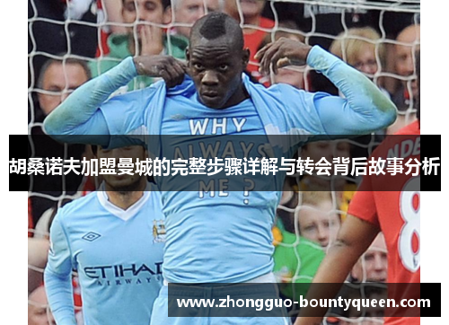 胡桑诺夫加盟曼城的完整步骤详解与转会背后故事分析