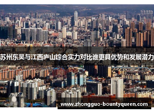 苏州东吴与江西庐山综合实力对比谁更具优势和发展潜力 苏州东吴与江西庐山综合实力对比谁更具优势和发展潜力