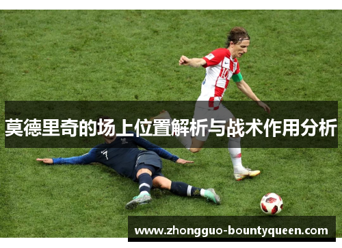 莫德里奇的场上位置解析与战术作用分析