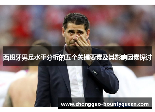 西班牙男足水平分析的五个关键要素及其影响因素探讨