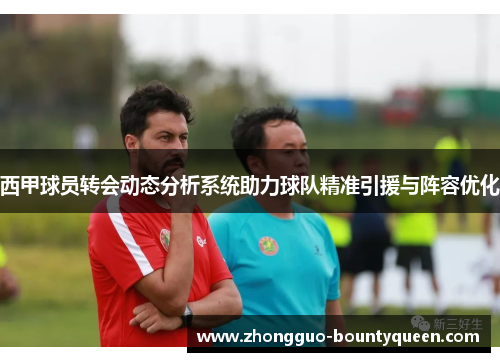 西甲球员转会动态分析系统助力球队精准引援与阵容优化