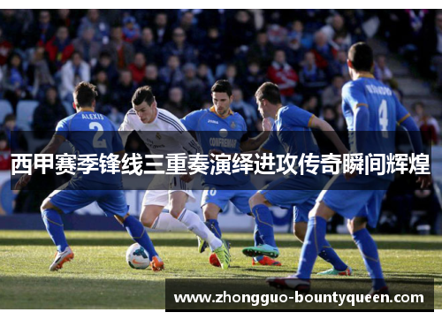 西甲赛季锋线三重奏演绎进攻传奇瞬间辉煌