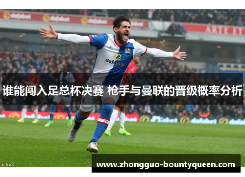 谁能闯入足总杯决赛 枪手与曼联的晋级概率分析