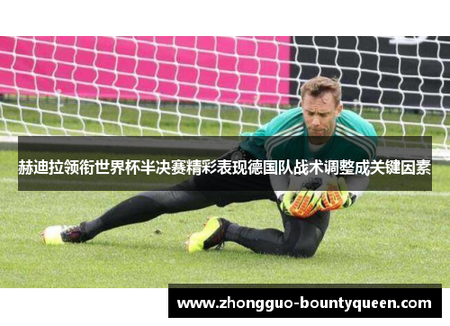 赫迪拉领衔世界杯半决赛精彩表现德国队战术调整成关键因素