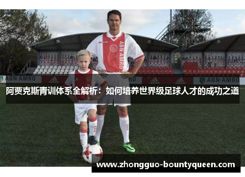 阿贾克斯青训体系全解析：如何培养世界级足球人才的成功之道