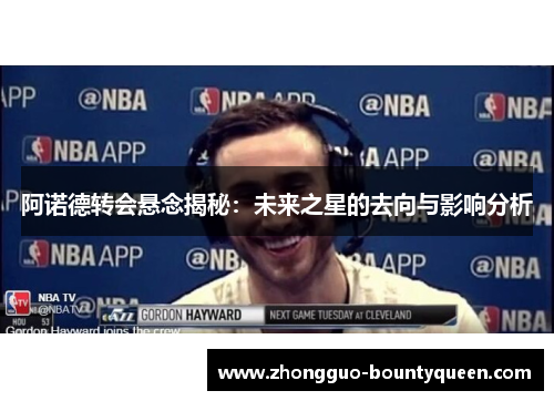 阿诺德转会悬念揭秘：未来之星的去向与影响分析