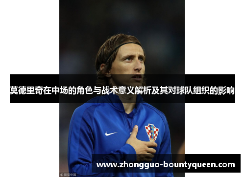 莫德里奇在中场的角色与战术意义解析及其对球队组织的影响