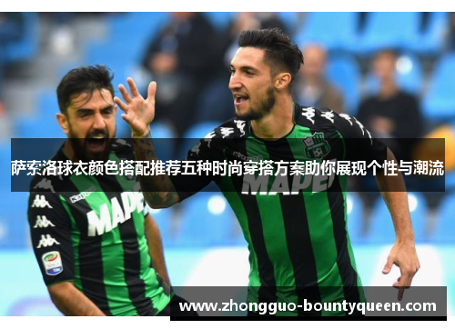 萨索洛球衣颜色搭配推荐五种时尚穿搭方案助你展现个性与潮流