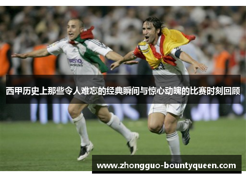 西甲历史上那些令人难忘的经典瞬间与惊心动魄的比赛时刻回顾