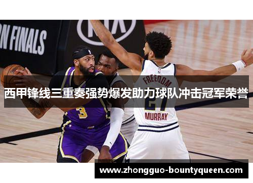 西甲锋线三重奏强势爆发助力球队冲击冠军荣誉