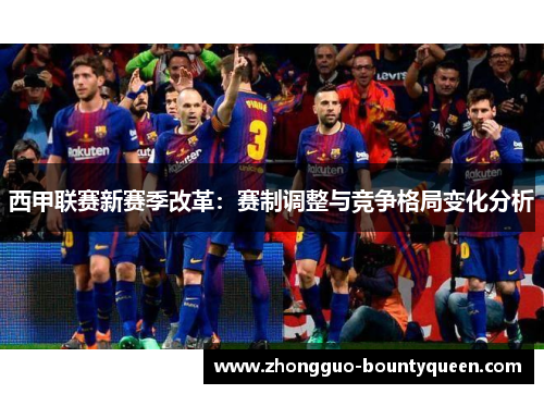 西甲联赛新赛季改革：赛制调整与竞争格局变化分析