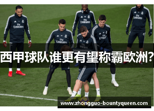 西甲球队谁更有望称霸欧洲？