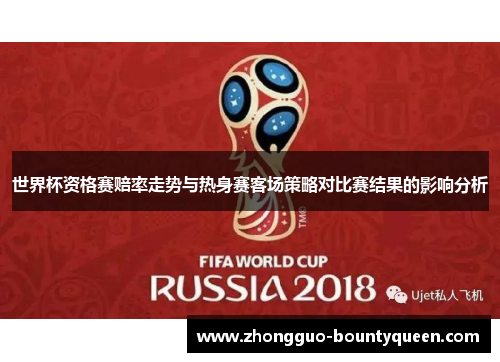 世界杯资格赛赔率走势与热身赛客场策略对比赛结果的影响分析