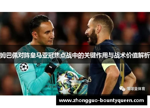 姆巴佩对阵皇马亚冠焦点战中的关键作用与战术价值解析