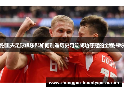 谢里夫足球俱乐部如何创造历史奇迹成功夺冠的全程揭秘