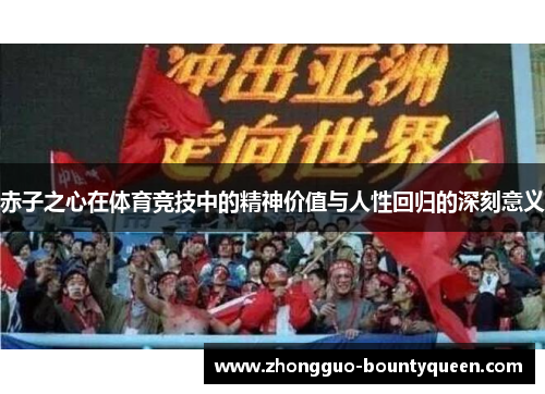 赤子之心在体育竞技中的精神价值与人性回归的深刻意义