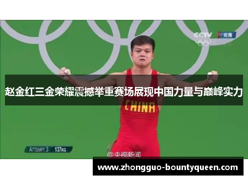 赵金红三金荣耀震撼举重赛场展现中国力量与巅峰实力