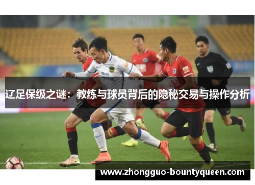 辽足保级之谜：教练与球员背后的隐秘交易与操作分析