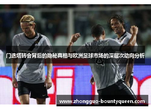 门迭塔转会背后的隐秘真相与欧洲足球市场的深层次动向分析