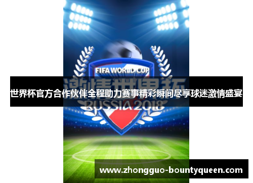 世界杯官方合作伙伴全程助力赛事精彩瞬间尽享球迷激情盛宴