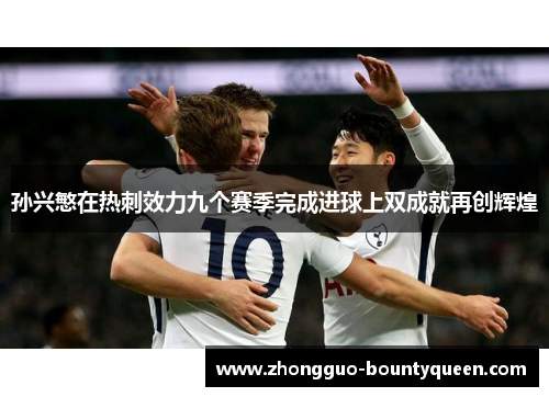 孙兴慜在热刺效力九个赛季完成进球上双成就再创辉煌