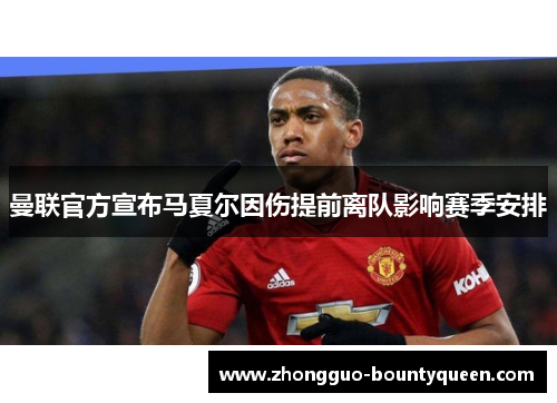 曼联官方宣布马夏尔因伤提前离队影响赛季安排