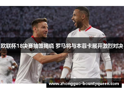 欧联杯18决赛抽签揭晓 罗马将与本菲卡展开激烈对决