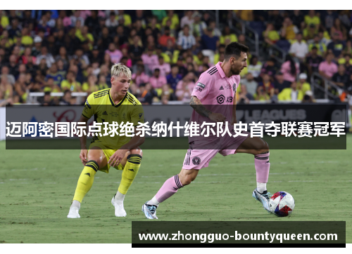 迈阿密国际点球绝杀纳什维尔队史首夺联赛冠军