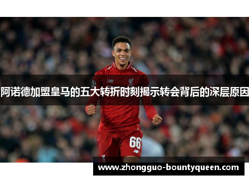 阿诺德加盟皇马的五大转折时刻揭示转会背后的深层原因
