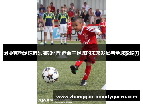 阿贾克斯足球俱乐部如何塑造荷兰足球的未来发展与全球影响力