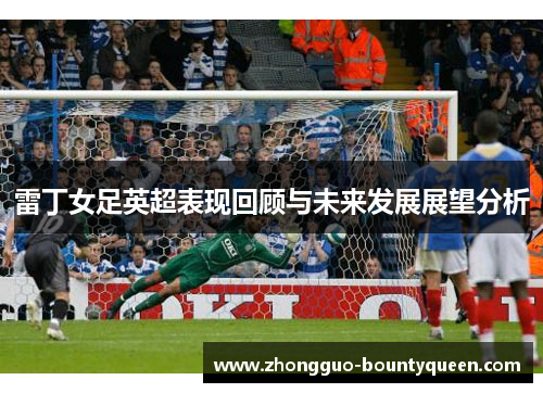 雷丁女足英超表现回顾与未来发展展望分析
