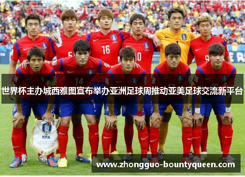 世界杯主办城西雅图宣布举办亚洲足球周推动亚美足球交流新平台