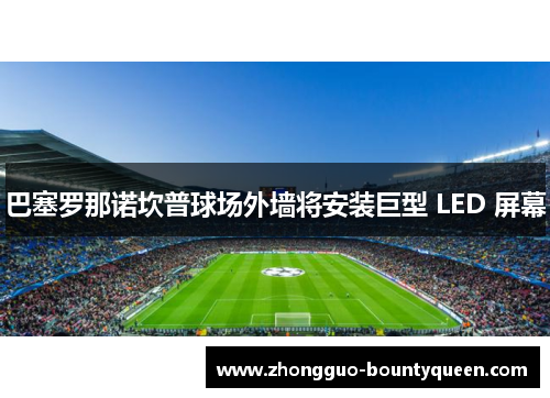 巴塞罗那诺坎普球场外墙将安装巨型 LED 屏幕