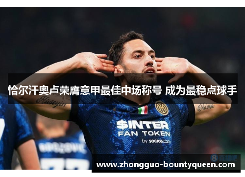 恰尔汗奥卢荣膺意甲最佳中场称号 成为最稳点球手