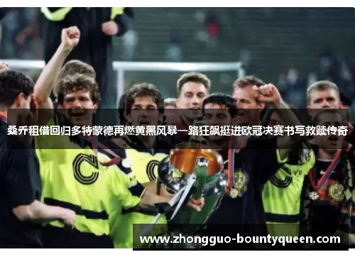 桑乔租借回归多特蒙德再燃黄黑风暴一路狂飙挺进欧冠决赛书写救赎传奇 桑乔租借回归多特蒙德再燃黄黑风暴一路狂飙挺进欧冠决赛书写救赎传奇