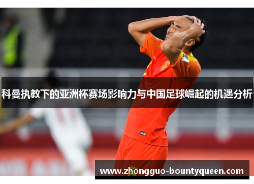 科曼执教下的亚洲杯赛场影响力与中国足球崛起的机遇分析