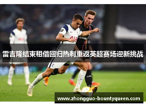 雷吉隆结束租借回归热刺重返英超赛场迎新挑战