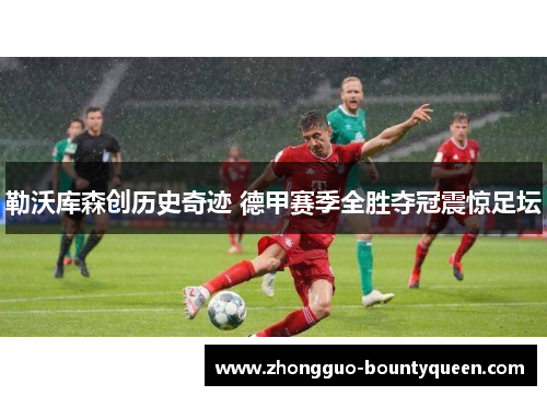 勒沃库森创历史奇迹 德甲赛季全胜夺冠震惊足坛