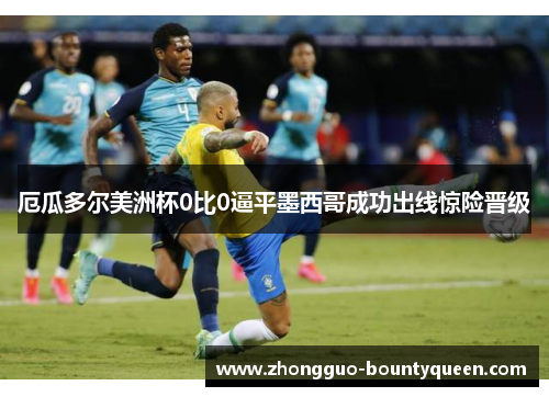 厄瓜多尔美洲杯0比0逼平墨西哥成功出线惊险晋级