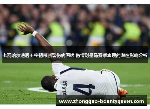 卡瓦哈尔遭遇十字韧带断裂伤病困扰 伤情对皇马赛季表现的潜在影响分析