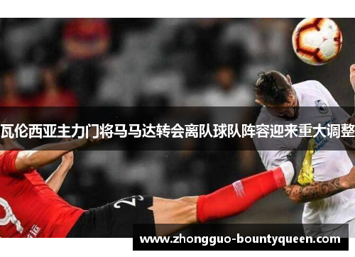 瓦伦西亚主力门将马马达转会离队球队阵容迎来重大调整